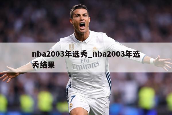 nba2003年选秀_nba2003年选秀结果