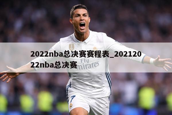 2022nba总决赛赛程表_20212022nba总决赛