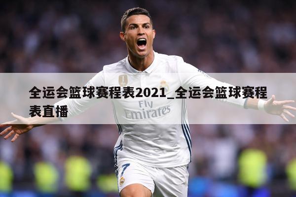 全运会篮球赛程表2021_全运会篮球赛程表直播