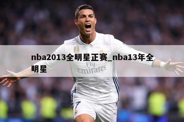 nba2013全明星正赛_nba13年全明星