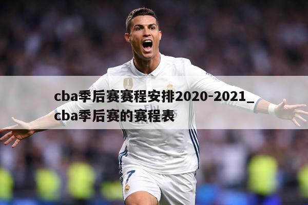 cba季后赛赛程安排2020-2021_cba季后赛的赛程表