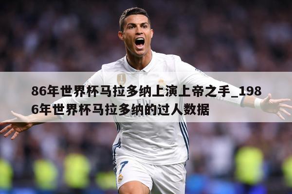 86年世界杯马拉多纳上演上帝之手_1986年世界杯马拉多纳的过人数据
