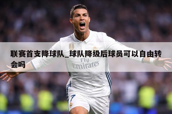 联赛首支降球队_球队降级后球员可以自由转会吗