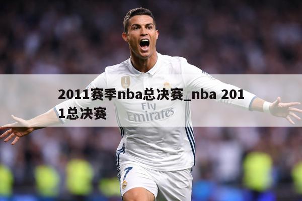 2011赛季nba总决赛_nba 2011总决赛