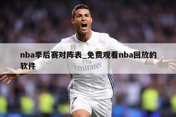nba季后赛对阵表_免费观看nba回放的软件