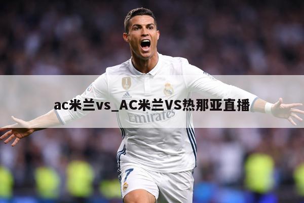 ac米兰vs_AC米兰VS热那亚直播