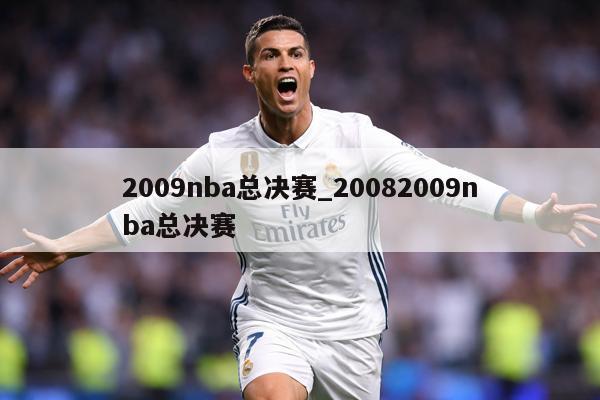 2009nba总决赛_20082009nba总决赛