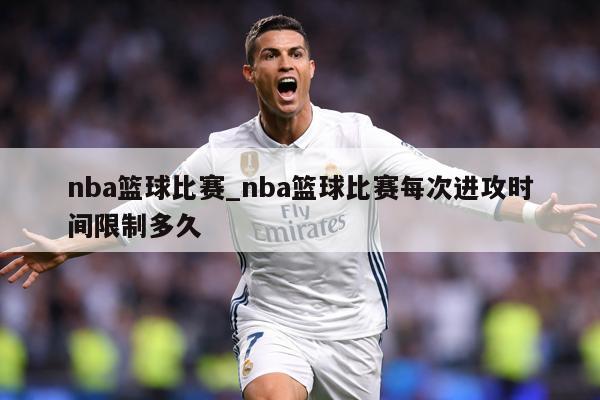 nba篮球比赛_nba篮球比赛每次进攻时间限制多久