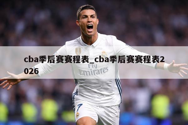 cba季后赛赛程表_cba季后赛赛程表2026