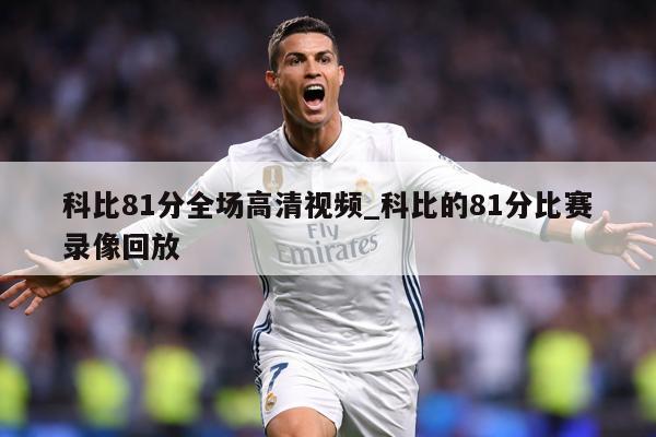科比81分全场高清视频_科比的81分比赛录像回放
