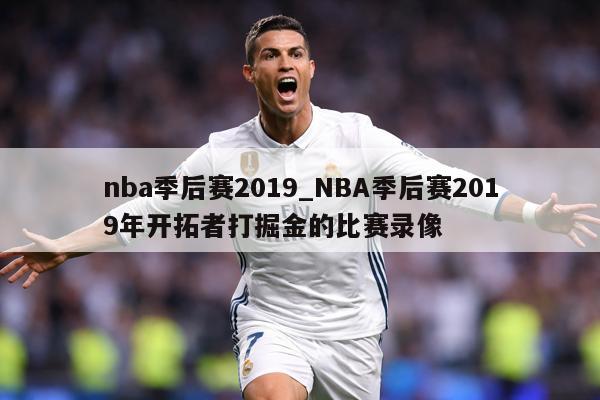 nba季后赛2019_NBA季后赛2019年开拓者打掘金的比赛录像