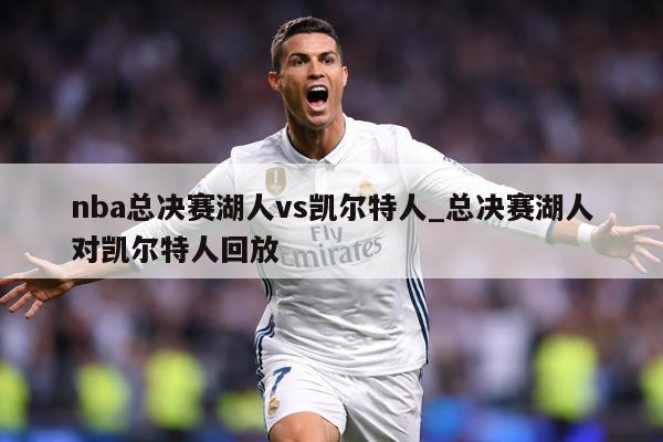 nba总决赛湖人vs凯尔特人_总决赛湖人对凯尔特人回放