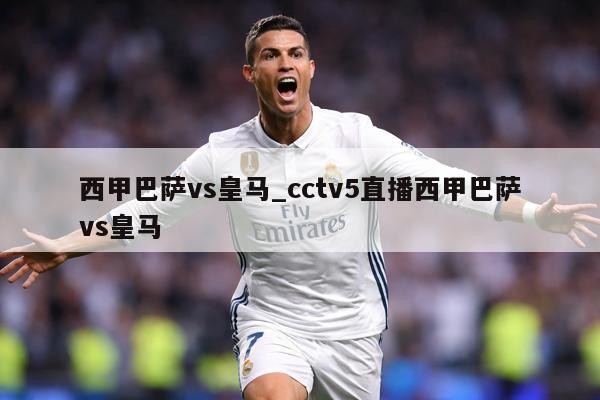 西甲巴萨vs皇马_cctv5直播西甲巴萨vs皇马