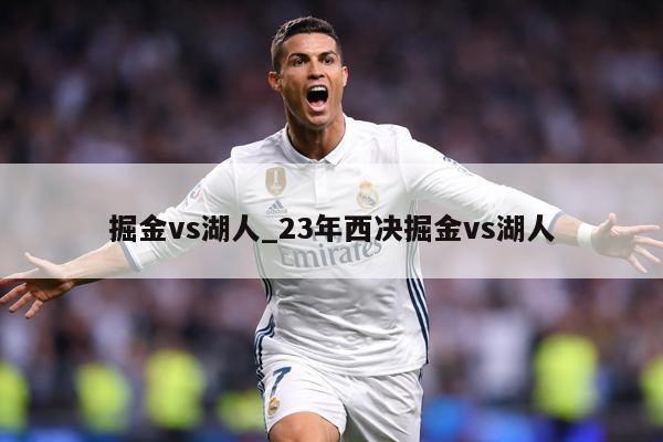 掘金vs湖人_23年西决掘金vs湖人