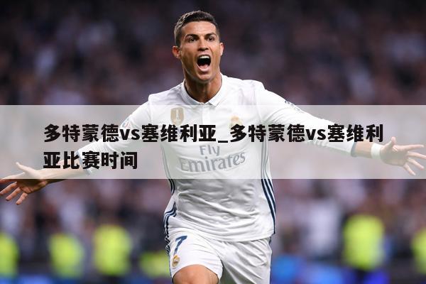 多特蒙德vs塞维利亚_多特蒙德vs塞维利亚比赛时间