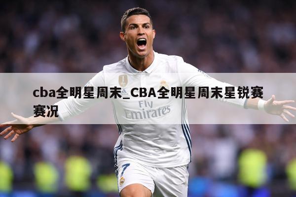 cba全明星周末_CBA全明星周末星锐赛赛况