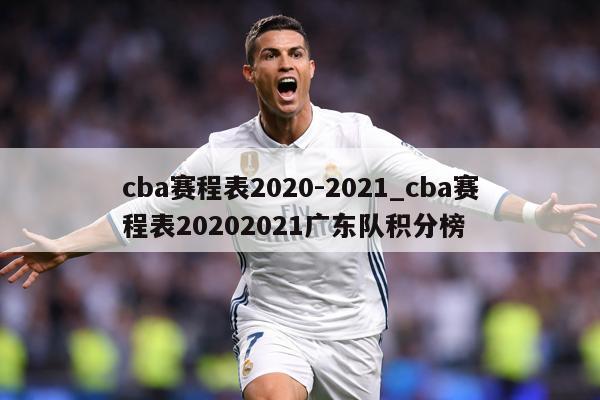 cba赛程表2020-2021_cba赛程表20202021广东队积分榜