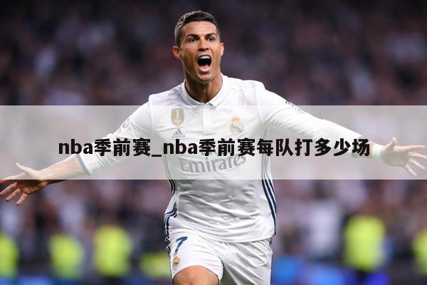 nba季前赛_nba季前赛每队打多少场