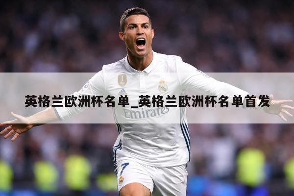 英格兰欧洲杯名单_英格兰欧洲杯名单首发