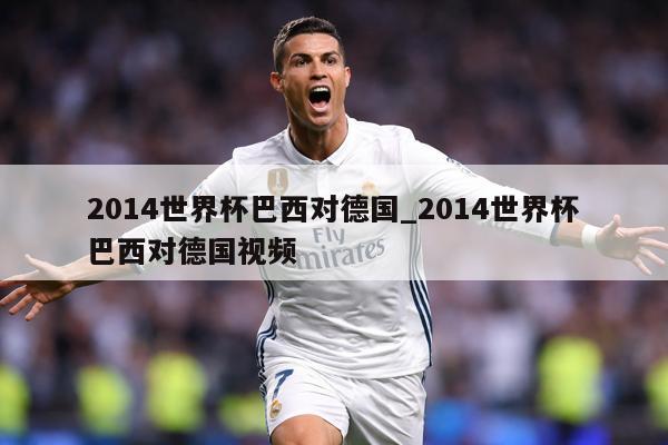 2014世界杯巴西对德国_2014世界杯巴西对德国视频